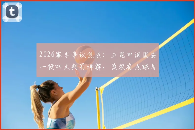 2026赛季争议焦点:玉昆申诉国安一役四大判罚详解,莫须有点球与侯森肘击引热议