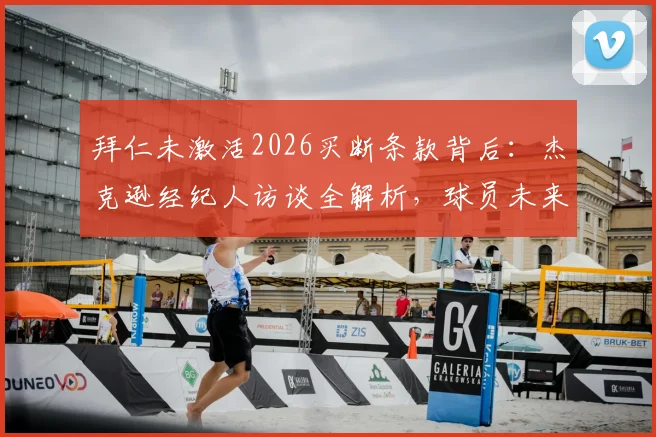 拜仁未激活2026买断条款背后:杰克逊经纪人访谈全解析,球员未来去向深度探讨