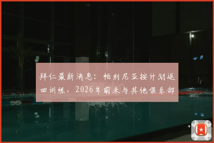 拜仁最新消息:帕利尼亚按计划返回训练,2026年前未与其他俱乐部达成转会协议
