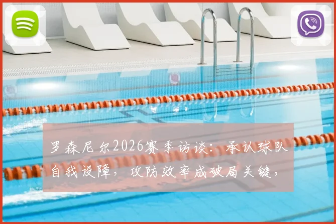 罗森尼尔2026赛季访谈：承认球队自我设障，攻防效率成破局关键，未来如何调整？