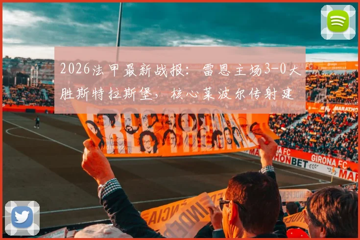 2026法甲最新战报:雷恩主场3-0大胜斯特拉斯堡,核心莱波尔传射建功表现解析