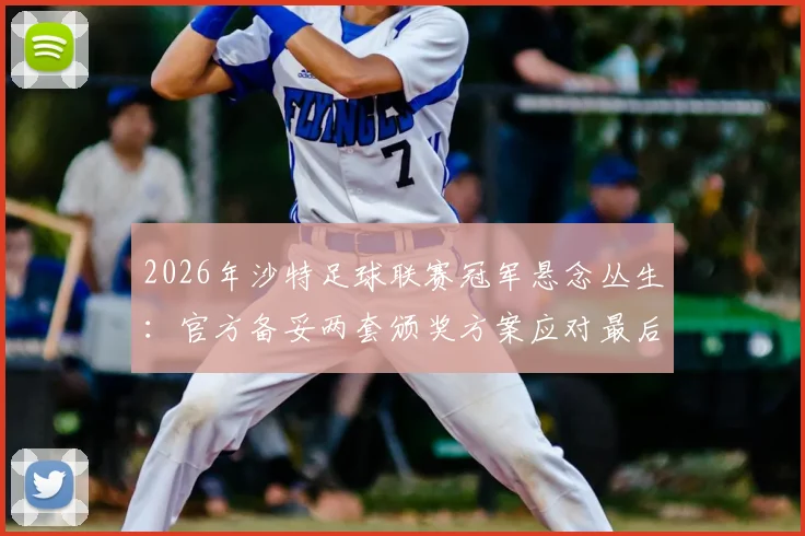 2026年沙特足球联赛冠军悬念丛生：官方备妥两套颁奖方案应对最后争夺战