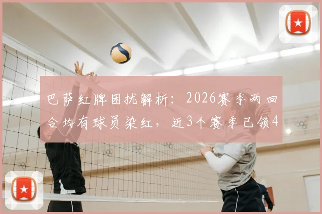 巴萨红牌困扰解析：2026赛季两回合均有球员染红，近3个赛季已领4张红牌原因探讨