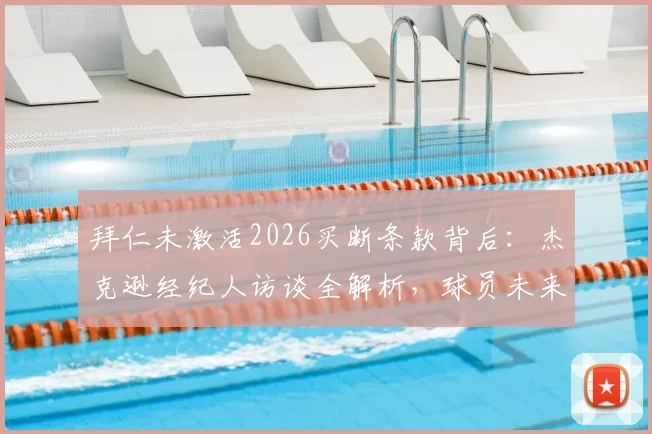 拜仁未激活2026买断条款背后：杰克逊经纪人访谈全解析，球员未来去向深度探讨