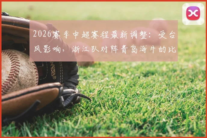 2026赛季中超赛程最新调整：受台风影响，浙江队对阵青岛海牛的比赛确认延期，附具体补赛时间预测
