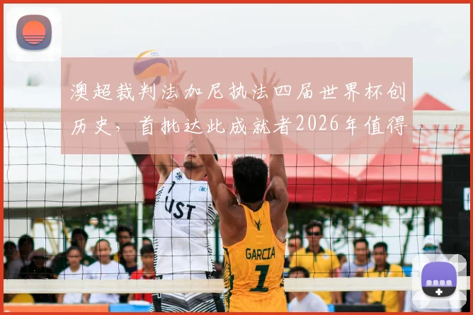 澳超裁判法加尼执法四届世界杯创历史，首批达此成就者2026年值得关注