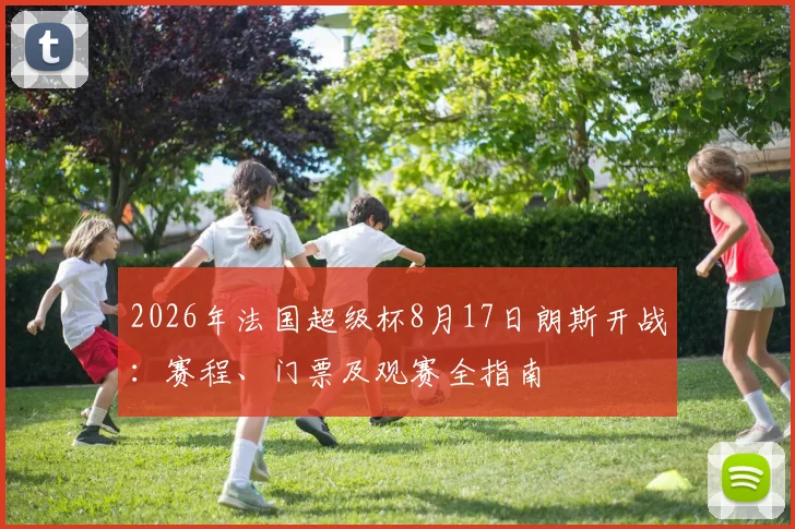 2026年法国超级杯8月17日朗斯开战：赛程、门票及观赛全指南