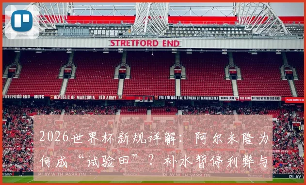 2026世界杯新规详解：阿尔米隆为何成“试验田”？补水暂停利弊与未来规则走向