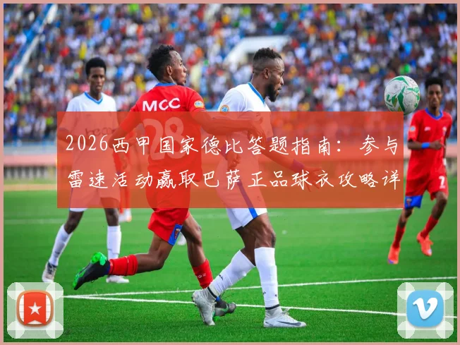2026西甲国家德比答题指南：参与雷速活动赢取巴萨正品球衣攻略详解