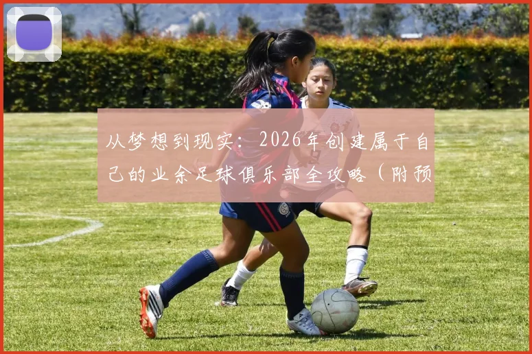 从梦想到现实：2026年创建属于自己的业余足球俱乐部全攻略（附预算、流程与运营指南）