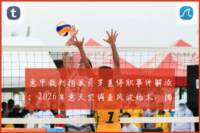 意甲裁判指派员罗基停职事件解读：2026年意天空调查风波始末，揭秘对联赛判罚体系的潜在冲击