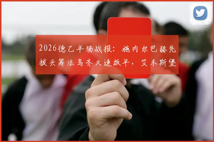 2026德乙半场战报:施内尔巴赫先拔头筹法乌齐火速扳平,艾禾斯堡1-1沙尔克04全场数据深度解读