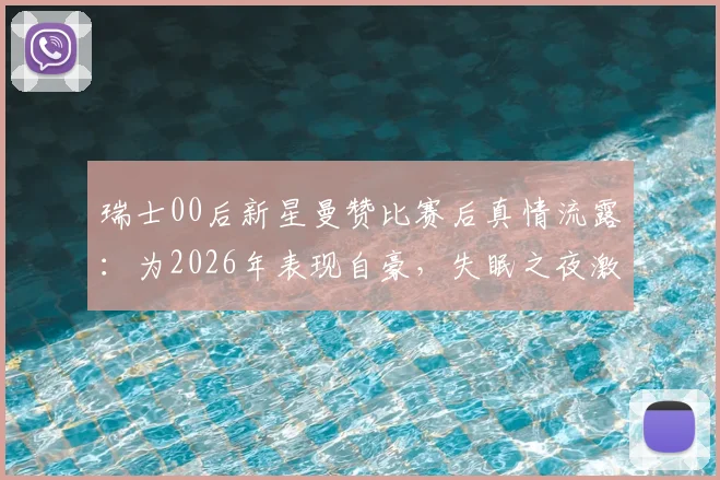 瑞士00后新星曼赞比赛后真情流露:为2026年表现自豪,失眠之夜激励全队